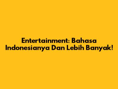 Entertainment: Bahasa Indonesianya Dan Lebih Banyak!