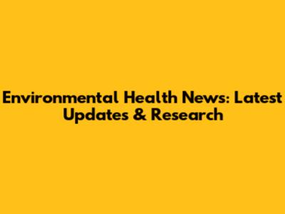 Environmental Health News: Latest Updates & Research