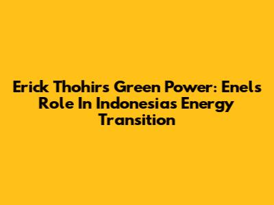 Erick Thohir's Green Power: Enel's Role In Indonesia's Energy Transition