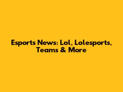Esports News: Lol, Lolesports, Teams & More