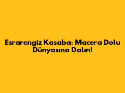 Esrarengiz Kasaba: Macera Dolu Dünyasına Dalın!