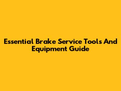 Essential Brake Service Tools And Equipment Guide