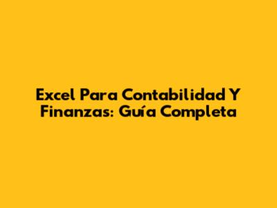 Excel Para Contabilidad Y Finanzas: Guía Completa