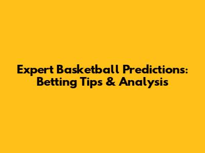 Expert Basketball Predictions: Betting Tips & Analysis
