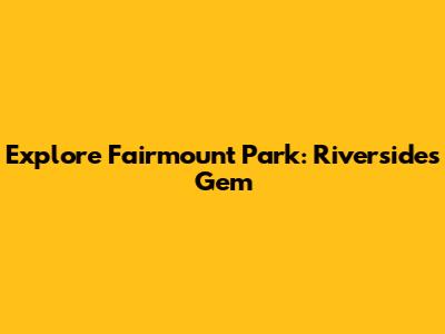 Explore Fairmount Park: Riverside's Gem