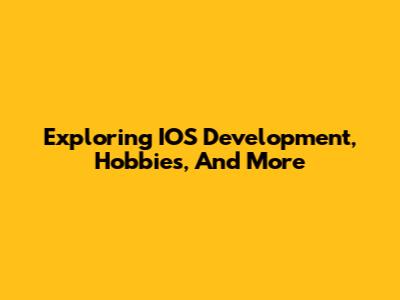 Exploring IOS Development, Hobbies, And More
