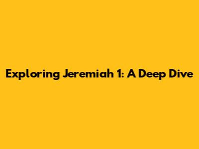 Exploring Jeremiah 1: A Deep Dive