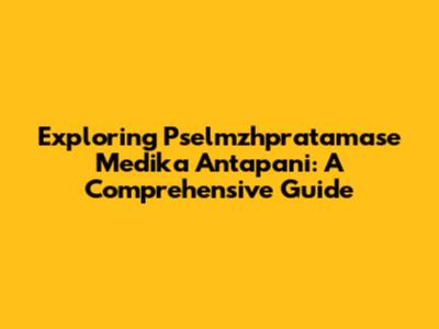 Exploring Pselmzhpratamase Medika Antapani: A Comprehensive Guide