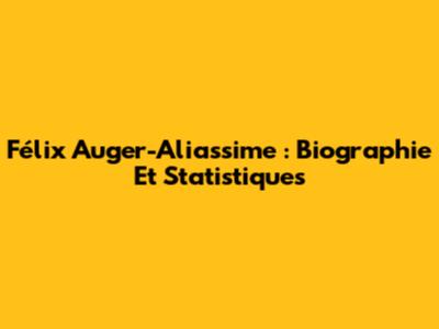 Félix Auger-Aliassime : Biographie Et Statistiques