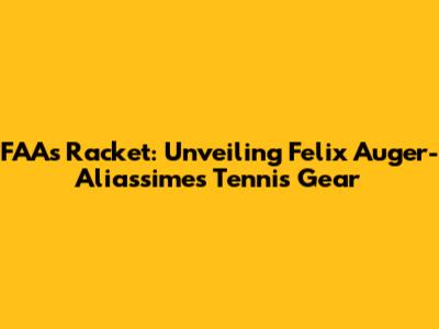 FAA's Racket: Unveiling Felix Auger-Aliassime's Tennis Gear