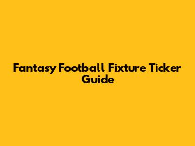 Fantasy Football Fixture Ticker Guide