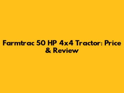 Farmtrac 50 HP 4x4 Tractor: Price & Review