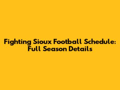 Fighting Sioux Football Schedule: Full Season Details