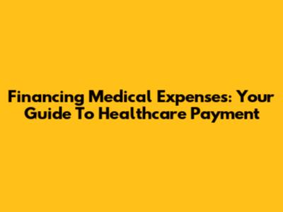 Financing Medical Expenses: Your Guide To Healthcare Payment
