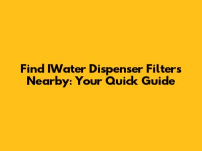 Find IWater Dispenser Filters Nearby: Your Quick Guide