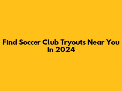 Find Soccer Club Tryouts Near You In 2024