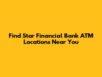 Find Star Financial Bank ATM Locations Near You