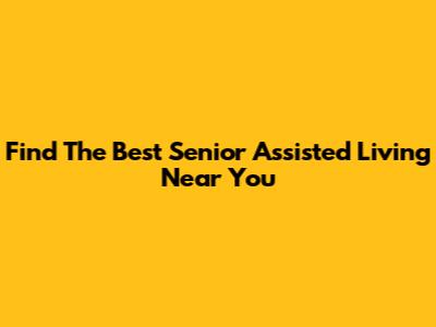 Find The Best Senior Assisted Living Near You