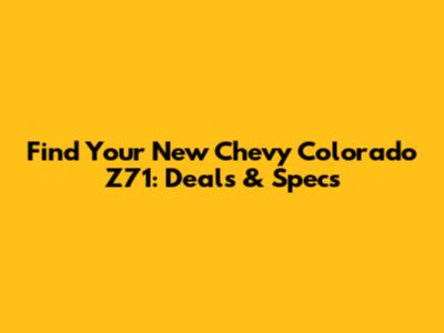 Find Your New Chevy Colorado Z71: Deals & Specs