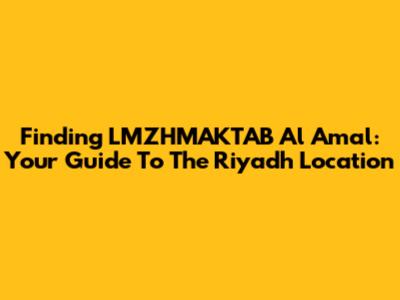 Finding LMZHMAKTAB Al Amal: Your Guide To The Riyadh Location