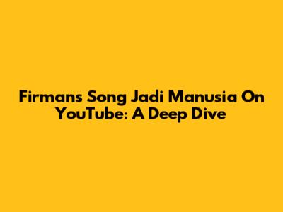 Firman's Song 'Jadi Manusia' On YouTube: A Deep Dive