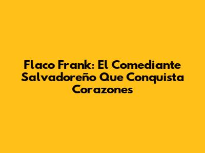 Flaco Frank: El Comediante Salvadoreño Que Conquista Corazones