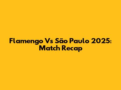 Flamengo Vs São Paulo 2025: Match Recap