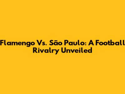 Flamengo Vs. São Paulo: A Football Rivalry Unveiled