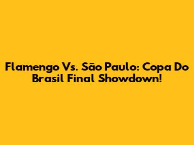 Flamengo Vs. São Paulo: Copa Do Brasil Final Showdown!