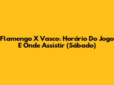 Flamengo X Vasco: Horário Do Jogo E Onde Assistir (Sábado)