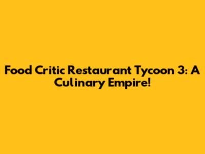 Food Critic Restaurant Tycoon 3: A Culinary Empire!