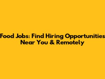 Food Jobs: Find Hiring Opportunities Near You & Remotely