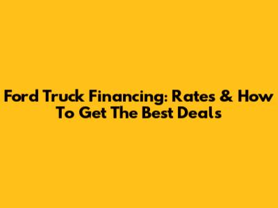 Ford Truck Financing: Rates & How To Get The Best Deals