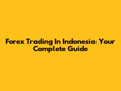 Forex Trading In Indonesia: Your Complete Guide
