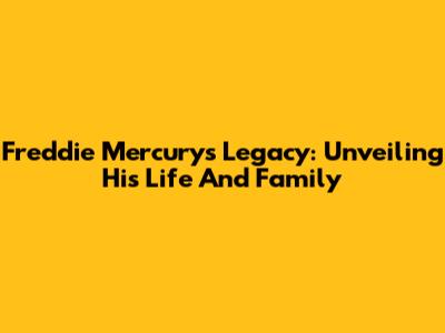 Freddie Mercury's Legacy: Unveiling His Life And Family