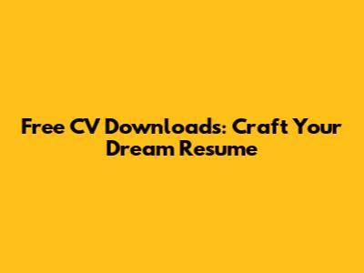 Free CV Downloads: Craft Your Dream Resume