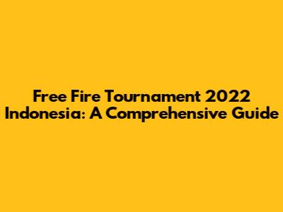 Free Fire Tournament 2022 Indonesia: A Comprehensive Guide