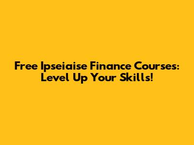 Free Ipseiaise Finance Courses: Level Up Your Skills!