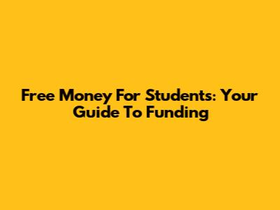 Free Money For Students: Your Guide To Funding