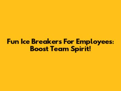 Fun Ice Breakers For Employees: Boost Team Spirit!