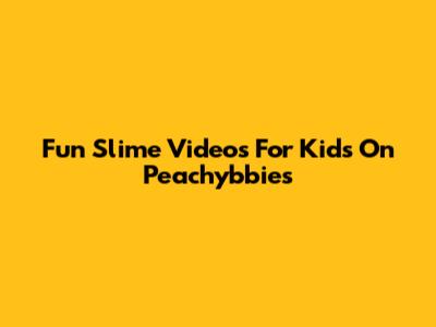 Fun Slime Videos For Kids On Peachybbies