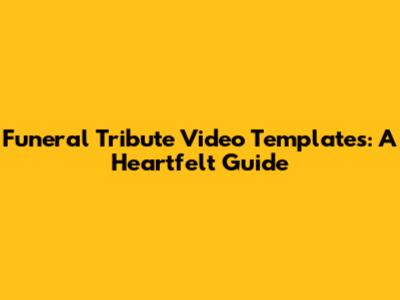 Funeral Tribute Video Templates: A Heartfelt Guide