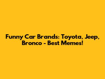 Funny Car Brands: Toyota, Jeep, Bronco - Best Memes!