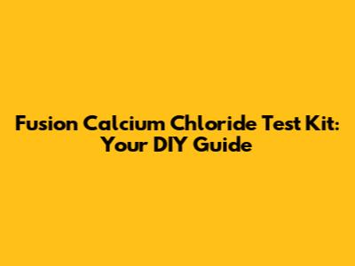 Fusion Calcium Chloride Test Kit: Your DIY Guide