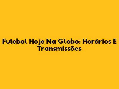 Futebol Hoje Na Globo: Horários E Transmissões