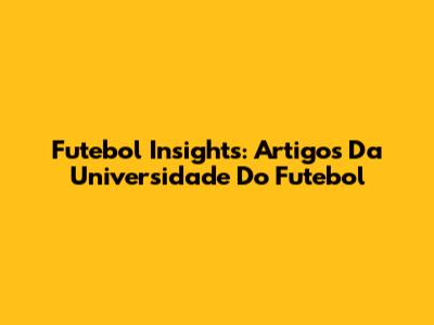 Futebol Insights: Artigos Da Universidade Do Futebol