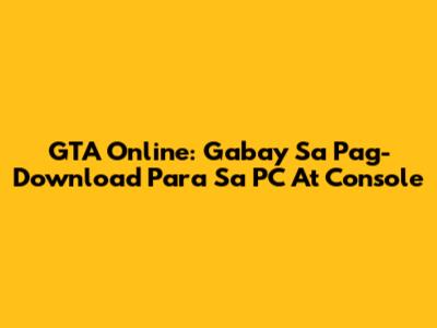 GTA Online: Gabay Sa Pag-Download Para Sa PC At Console