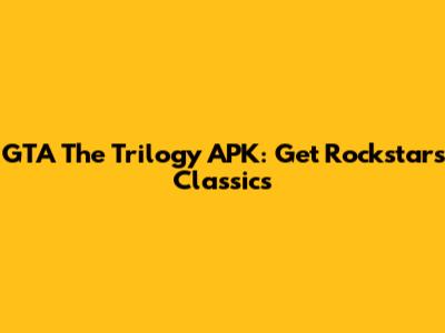 GTA The Trilogy APK: Get Rockstar's Classics