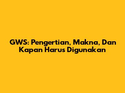 GWS: Pengertian, Makna, Dan Kapan Harus Digunakan