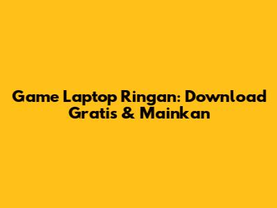 Game Laptop Ringan: Download Gratis & Mainkan